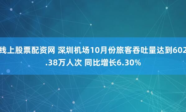 线上股票配资网 深圳机场10月份旅客吞吐量达到602.38万人次 同比增长6.30%
