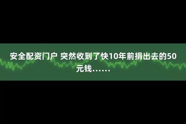 安全配资门户 突然收到了快10年前捐出去的50元钱……